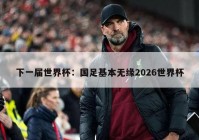 下一届世界杯：国足基本无缘2026世界杯