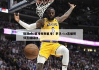 新浪nba直播视频直播：新浪nba直播视频直播回放