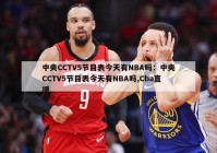 中央CCTV5节目表今天有NBA吗：中央CCTV5节目表今天有NBA吗,Cba直播