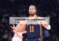 nba现役最强50人：nba现役最厉害的十个人