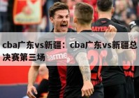 cba广东vs新疆：cba广东vs新疆总决赛第三场