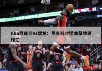 nba尼克斯vs猛龙：尼克斯对猛龙聚胜顽球汇