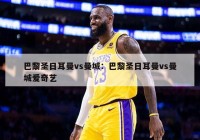 巴黎圣日耳曼vs曼城：巴黎圣日耳曼vs曼城爱奇艺