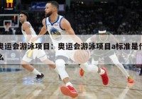 奥运会游泳项目：奥运会游泳项目a标准是什么