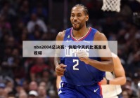 nba2004总决赛：快船今天的比赛直播视频