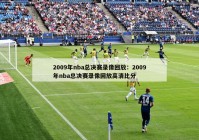 2009年nba总决赛录像回放：2009年nba总决赛录像回放高清比分