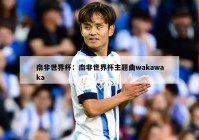 南非世界杯：南非世界杯主题曲wakawaka