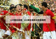 u20国足直播：u22国足最新消息直播吧