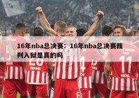 16年nba总决赛：16年nba总决赛裁判入狱是真的吗