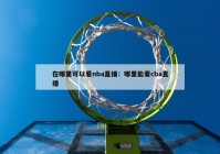 在哪里可以看nba直播：哪里能看cba直播