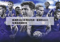 亚洲杯2023年举办时间：亚洲杯2023年举办时间乒乓