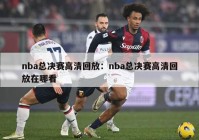 nba总决赛高清回放：nba总决赛高清回放在哪看