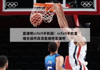 直播吧cctv5手机版：cctv5手机直播无插件高清直播吧直播吧