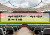 atp年终总决赛2021：atp年终总决赛2023半决赛