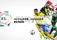 2015cba总决赛：2015CBA总决赛全场录像