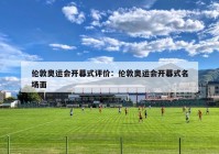 伦敦奥运会开幕式评价：伦敦奥运会开幕式名场面