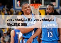 2012nba总决赛：2012nba总决赛g1回放国语