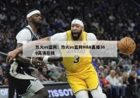 热火vs篮网：热火vs篮网NBA直播360高清在线