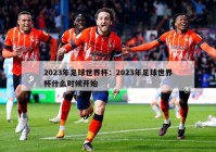 2023年足球世界杯：2023年足球世界杯什么时候开始