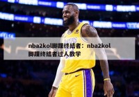 nba2kol脚踝终结者：nba2kol脚踝终结者过人教学