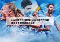 nba无插件在线直播：nba无插件在线直播观看免费观看极尽体育