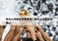 热火vs马刺总决赛录像：热火vs马刺总决赛g7