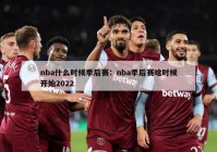 nba什么时候季后赛：nba季后赛啥时候开始2022