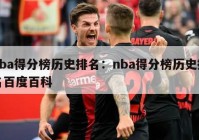 nba得分榜历史排名：nba得分榜历史排名百度百科