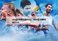 nba总决赛时间2022：NBA总决赛时间2024